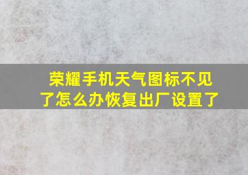 荣耀手机天气图标不见了怎么办恢复出厂设置了