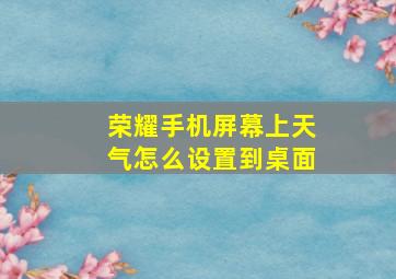 荣耀手机屏幕上天气怎么设置到桌面