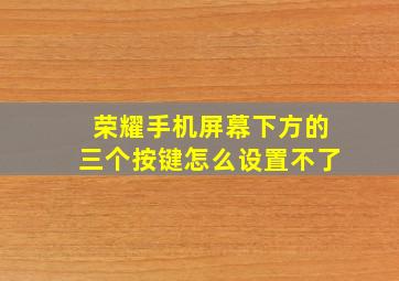 荣耀手机屏幕下方的三个按键怎么设置不了