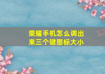 荣耀手机怎么调出来三个键图标大小