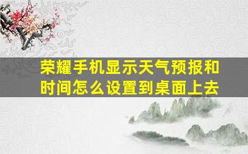 荣耀手机显示天气预报和时间怎么设置到桌面上去