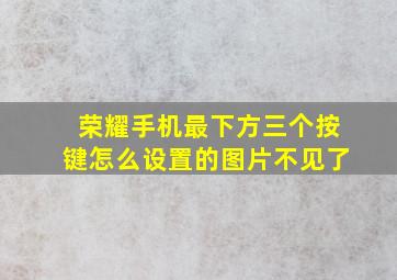 荣耀手机最下方三个按键怎么设置的图片不见了