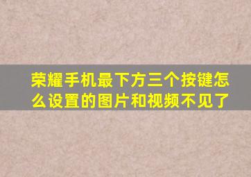 荣耀手机最下方三个按键怎么设置的图片和视频不见了