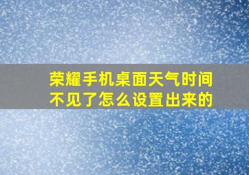 荣耀手机桌面天气时间不见了怎么设置出来的