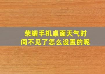 荣耀手机桌面天气时间不见了怎么设置的呢