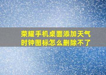 荣耀手机桌面添加天气时钟图标怎么删除不了