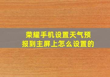 荣耀手机设置天气预报到主屏上怎么设置的