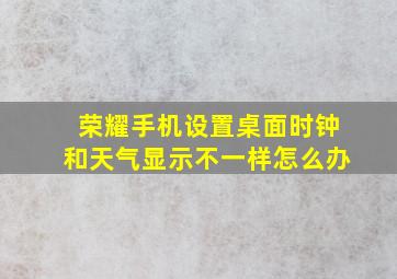 荣耀手机设置桌面时钟和天气显示不一样怎么办