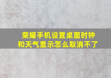 荣耀手机设置桌面时钟和天气显示怎么取消不了