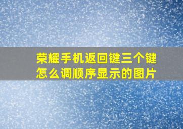 荣耀手机返回键三个键怎么调顺序显示的图片