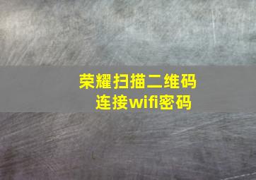 荣耀扫描二维码连接wifi密码