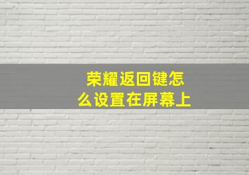 荣耀返回键怎么设置在屏幕上