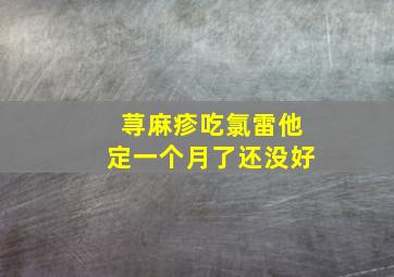 荨麻疹吃氯雷他定一个月了还没好