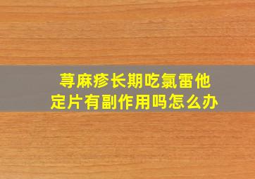 荨麻疹长期吃氯雷他定片有副作用吗怎么办