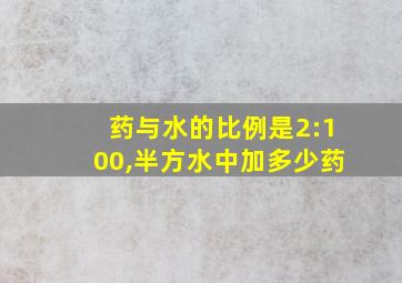 药与水的比例是2:100,半方水中加多少药