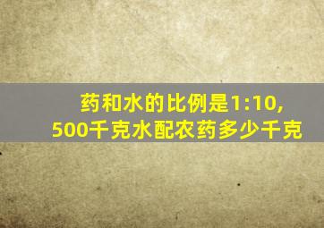 药和水的比例是1:10,500千克水配农药多少千克