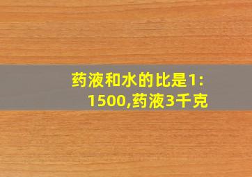 药液和水的比是1:1500,药液3千克