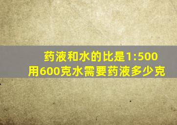 药液和水的比是1:500用600克水需要药液多少克