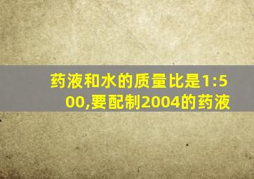 药液和水的质量比是1:500,要配制2004的药液