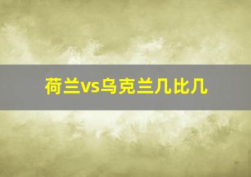 荷兰vs乌克兰几比几