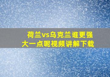 荷兰vs乌克兰谁更强大一点呢视频讲解下载