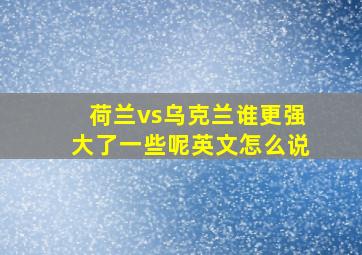 荷兰vs乌克兰谁更强大了一些呢英文怎么说