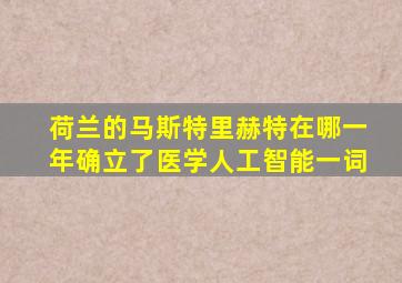 荷兰的马斯特里赫特在哪一年确立了医学人工智能一词