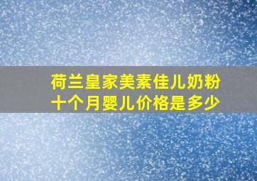 荷兰皇家美素佳儿奶粉十个月婴儿价格是多少