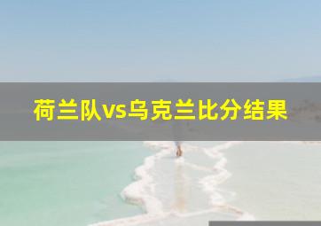 荷兰队vs乌克兰比分结果