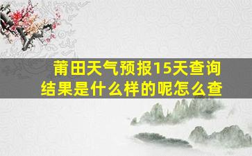 莆田天气预报15天查询结果是什么样的呢怎么查