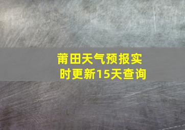 莆田天气预报实时更新15天查询