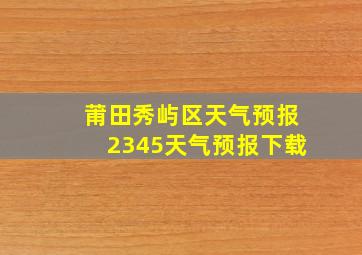 莆田秀屿区天气预报2345天气预报下载