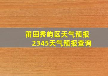 莆田秀屿区天气预报2345天气预报查询