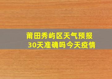 莆田秀屿区天气预报30天准确吗今天疫情