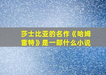 莎士比亚的名作《哈姆雷特》是一部什么小说