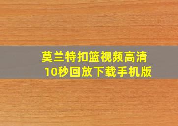 莫兰特扣篮视频高清10秒回放下载手机版