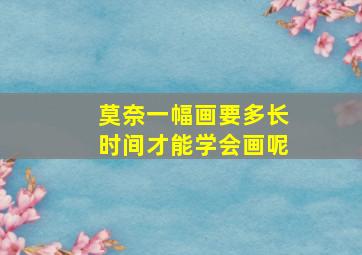 莫奈一幅画要多长时间才能学会画呢