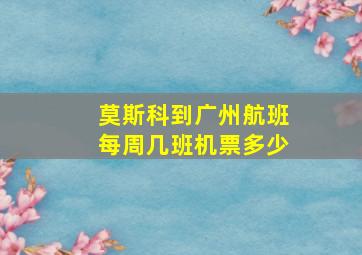 莫斯科到广州航班每周几班机票多少