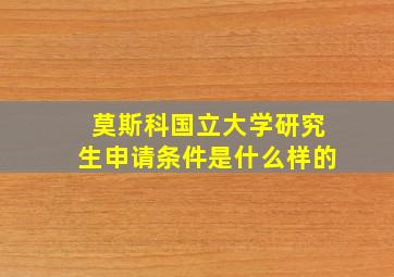 莫斯科国立大学研究生申请条件是什么样的