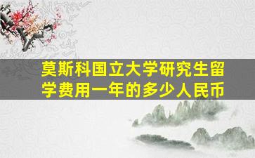 莫斯科国立大学研究生留学费用一年的多少人民币