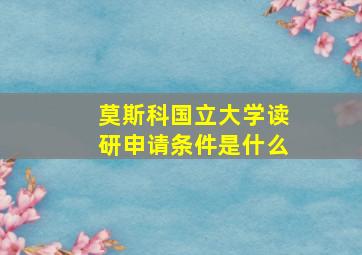 莫斯科国立大学读研申请条件是什么