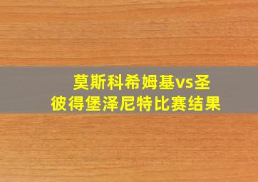 莫斯科希姆基vs圣彼得堡泽尼特比赛结果