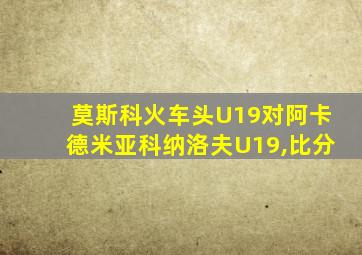 莫斯科火车头U19对阿卡德米亚科纳洛夫U19,比分