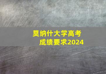 莫纳什大学高考成绩要求2024