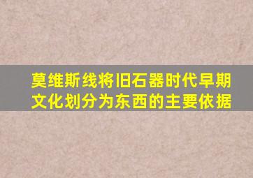 莫维斯线将旧石器时代早期文化划分为东西的主要依据