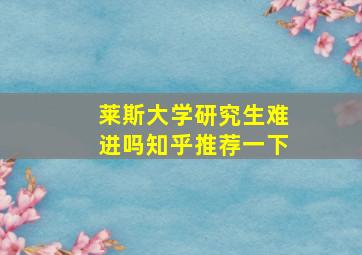 莱斯大学研究生难进吗知乎推荐一下