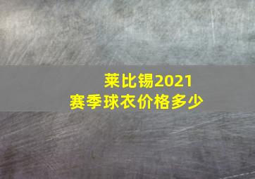 莱比锡2021赛季球衣价格多少