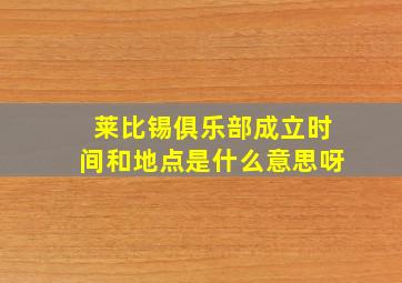 莱比锡俱乐部成立时间和地点是什么意思呀