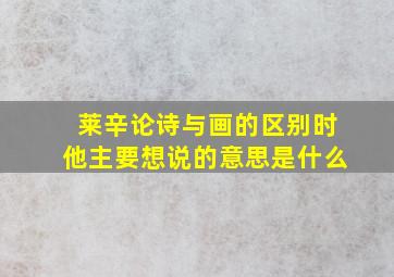 莱辛论诗与画的区别时他主要想说的意思是什么