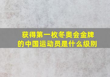 获得第一枚冬奥会金牌的中国运动员是什么级别